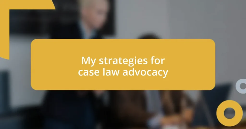 My strategies for case law advocacy