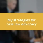 My strategies for case law advocacy